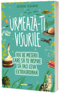 Urmeaza-ti visurile! 100 de meserii care sa te inspire sa faci ceva extraordinar