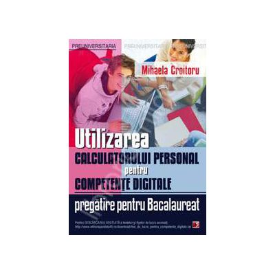 Utilizarea calculatorului personal pentru competente digitale. Pregatire pentru Bacalureat