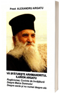 Va sfatuieste Arhimandritul Ilarion Argatu
