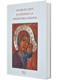 Valori de arta si credinta la Manastirea Ghighiu