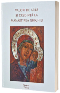 Valori de arta si credinta la Manastirea Ghighiu