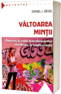 Valtoarea mintii - Puterea si rolul transformarilor cerebrale in adolescenta - Daniel J. Siegel