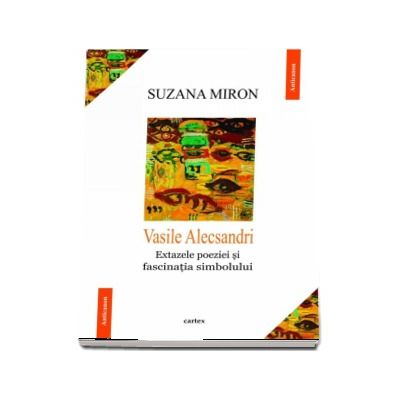 Vasile Alecsandri. Extazele poeziei si fascinatia simbolului (Suzana Miron)