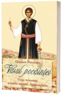 Vasul pocaintei. Viata minunata a noului mucenic Agathanghelos