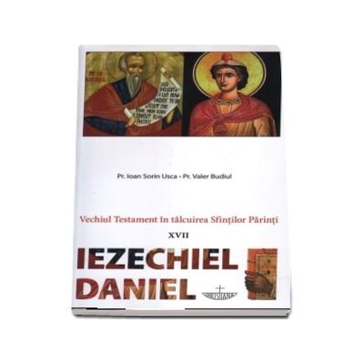 Vechiul Testament in talcuirea Sfintilor Parinti - XVII - Iezechiel, Daniel