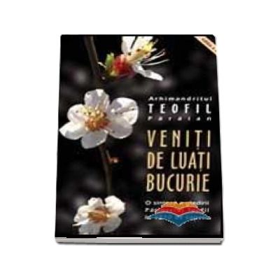 Veniti de luati bucurie. O sinteza a gandirii Parintelui Teofil in 1270 de capete