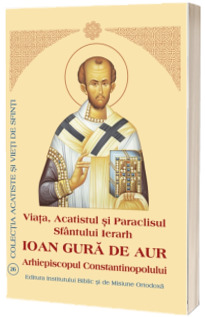 Viata, Acatistul si Paraclisul Sfantului Ierarh Ioan Gura de Aur