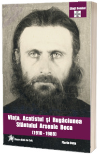 Viata, acatistul si rugaciunea Sfantului Arsenie Boca de la Prislop (1910 - 1989) - Cuviosul, Marturisitorul si Facatorul de minuni
