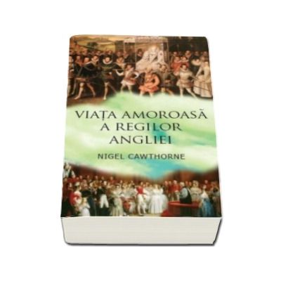 Viata amoroasa a regilor Angliei - Nigel Cawthorne