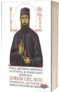 Viata, aratarile, minunile, acatistul si paraclisul Sfantului Efrem cel Nou, grabnicul ajutator si marele facator de minuni