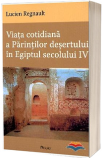 Viata cotidiana a Parintilor desertului in Egiptul secolului IV - Editia a III-a