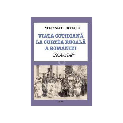 Viata cotidiana la Curtea Regala a Romaniei 1914-1947