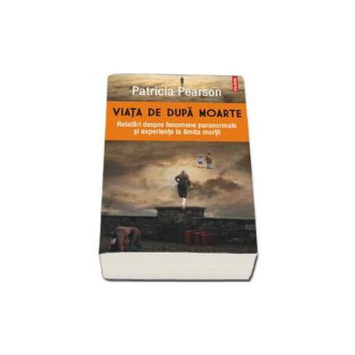 Viata de dupa moarte. Relatari despre fenomene paranormale si experiente la limita mortii - Patricia Pearson