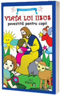 Viata lui Iisus povestita pentru copii (Lumea Copilariei)