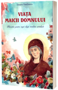 Viata Maicii Domnului. Povestiri pentru copii dupa traditia ortodoxa
