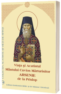 Viata si Acatistul Sfantului Cuvios Marturisitor Arsenie de la Prislop