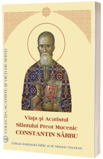 Viata si Acatistul Sfantului Preot Mucenic Constantin Sarbu