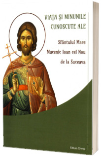 Viata si minunile cunoscute ale Sfantului Mare Mucenic Ioan cel Nou de la Suceava