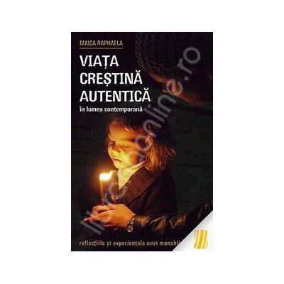 Viata crestina autentica in lumea contemporana. Reflectiile si experientele unei monahii ortodoxe