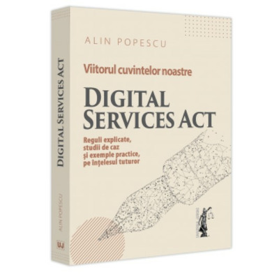 Viitorul cuvintelor noastre. Digital Services Act. Reguli explicate, studii de caz si exemple practice, pe intelesul tuturor