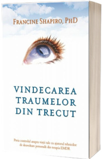 Vindecarea traumelor din trecut - Preia controlul asupra vietii tale cu ajutorul tehnicilor de dezvoltare personala din terapia EMDR (Francine Shapiro, PhD)