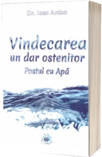 Vindecarea, un dar ostenitor. Postul cu Apa