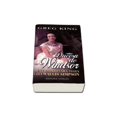 Ducesa de Windsor. Extraordinara viata a lui Wallis Simpson - Greg King