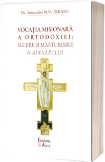 Vocația misionara a Ortodoxiei: slujire si marturisire a adevarului