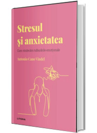 Volumul 15. Descopera Psihologia. Stresul si anxietatea. Cum vindecam tulburarile emotionale