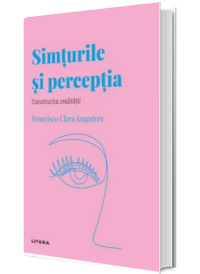 Volumul 34. Descopera Psihologia. Simturile si perceptia. Constructia realitatii