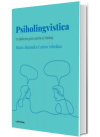 Volumul 39. Descopera Psihologia. Psiholingvistica. O calatorie prin minte si limbaj
