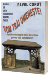 Vom trai omeneste!. Portile succesului sunt deschise pentru toti cutezatorii !