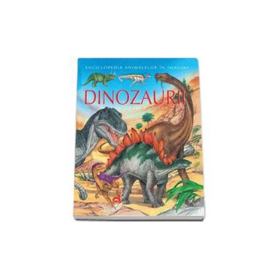 Dinozaurii pe intelesul copiilor - Enciclopedia animalelor in imagini - Editie Cartonata