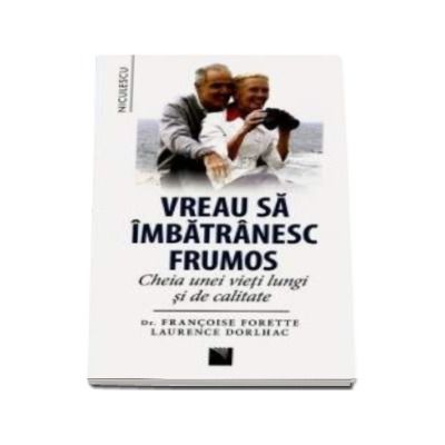 Vreau sa imbatranesc frumos. Cheia unei vieti lungi si de calitate - Francoise Forette