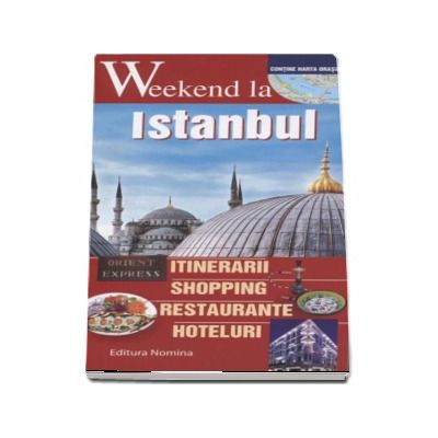 Weekend la Istanbul - Intinerarii, shopping, restaurante, hoteluri - Contine harta orasului