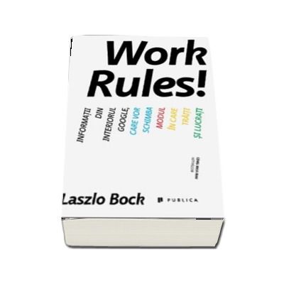 Work Rules! Informatii din interiorul Google, care vor schimba modul in care traiti si lucrati - Laszlo Bock
